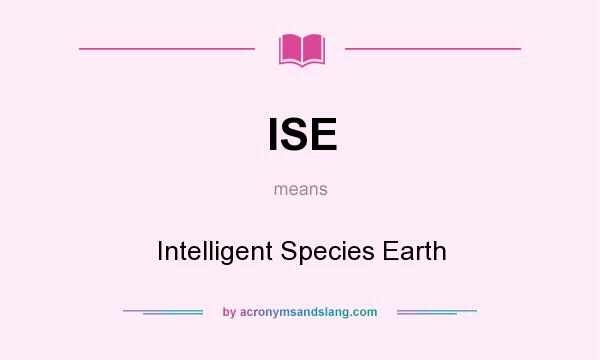 What does ISE mean? It stands for Intelligent Species Earth