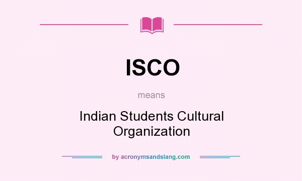 What does ISCO mean? It stands for Indian Students Cultural Organization