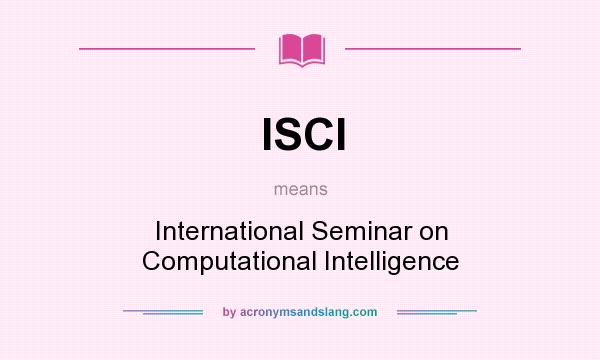 What does ISCI mean? It stands for International Seminar on Computational Intelligence