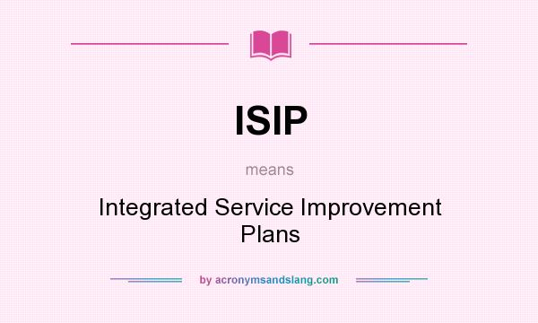 What does ISIP mean? It stands for Integrated Service Improvement Plans