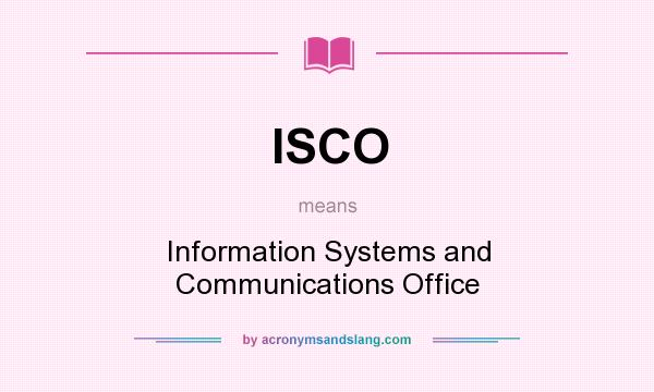 What does ISCO mean? It stands for Information Systems and Communications Office