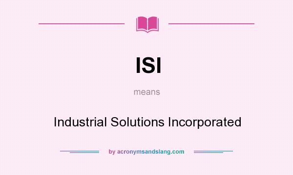 What does ISI mean? It stands for Industrial Solutions Incorporated