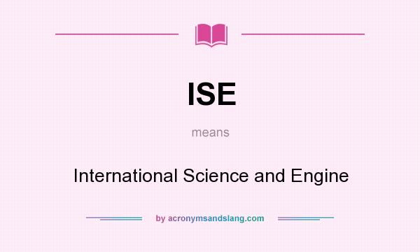 What does ISE mean? It stands for International Science and Engine