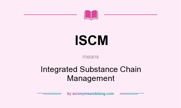 What does ISCM mean? It stands for Integrated Substance Chain Management