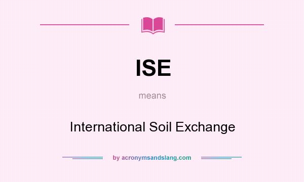 What does ISE mean? It stands for International Soil Exchange