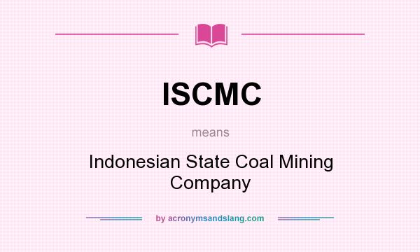 What does ISCMC mean? It stands for Indonesian State Coal Mining Company