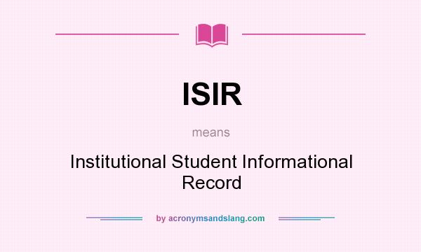 What does ISIR mean? It stands for Institutional Student Informational Record