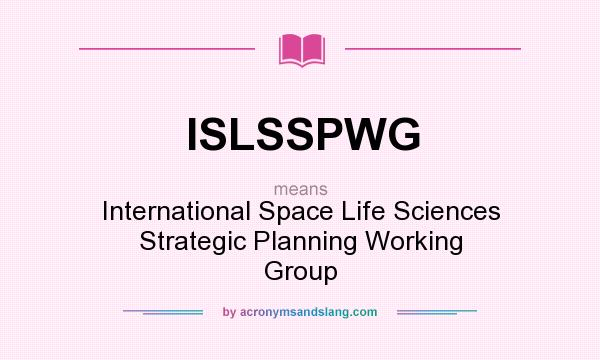What does ISLSSPWG mean? It stands for International Space Life Sciences Strategic Planning Working Group