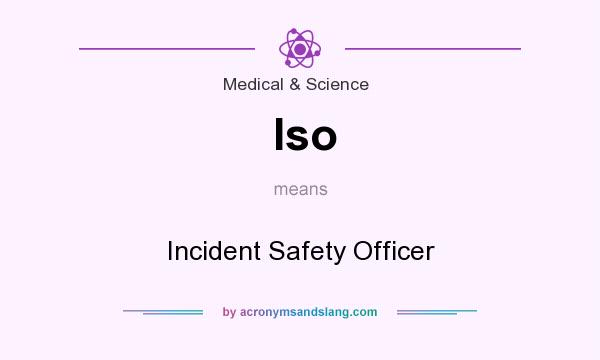 What does Iso mean? It stands for Incident Safety Officer