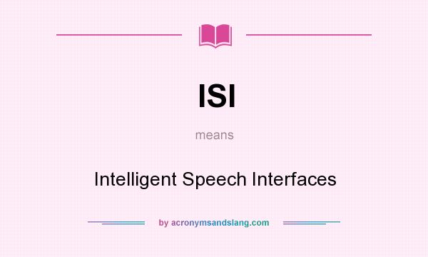 What does ISI mean? It stands for Intelligent Speech Interfaces