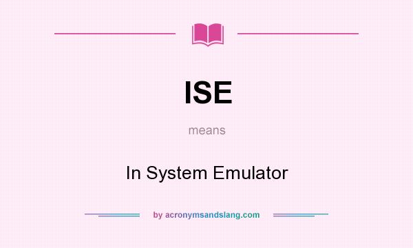 What does ISE mean? It stands for In System Emulator
