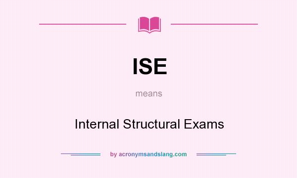 What does ISE mean? It stands for Internal Structural Exams
