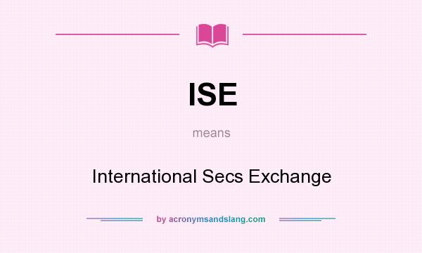 What does ISE mean? It stands for International Secs Exchange