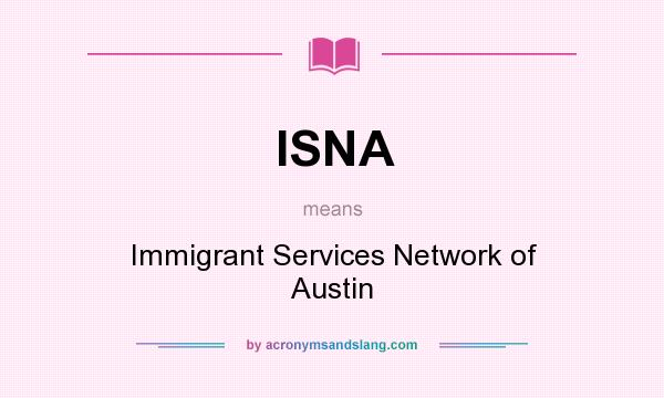 What does ISNA mean? It stands for Immigrant Services Network of Austin
