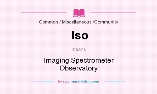 What does Iso mean? It stands for Imaging Spectrometer Observatory