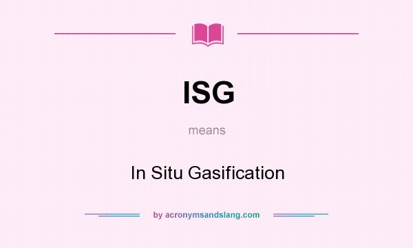 What does ISG mean? It stands for In Situ Gasification