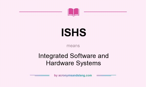What does ISHS mean? It stands for Integrated Software and Hardware Systems
