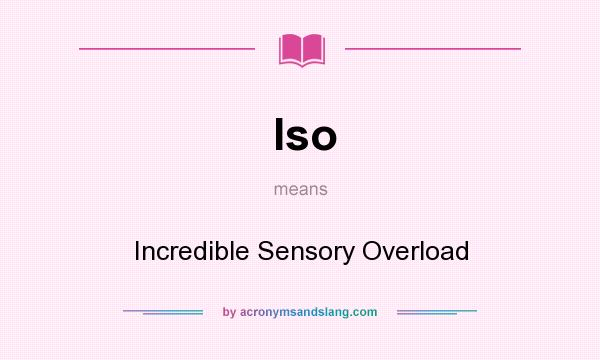 What does Iso mean? It stands for Incredible Sensory Overload