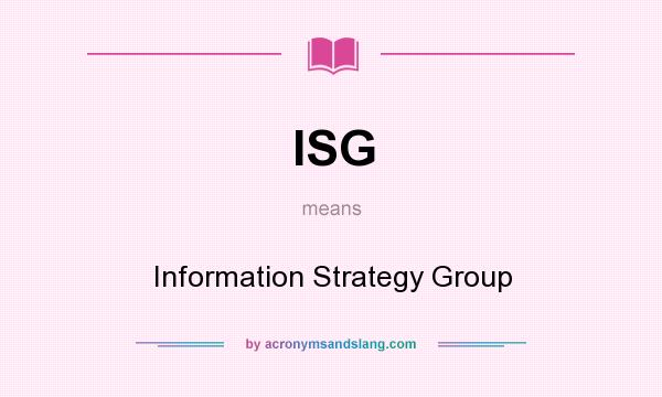 What does ISG mean? It stands for Information Strategy Group