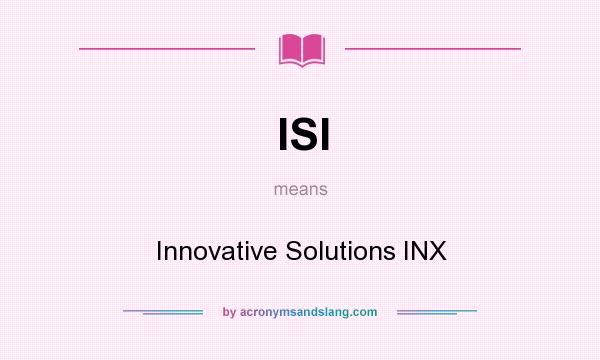 What does ISI mean? It stands for Innovative Solutions INX