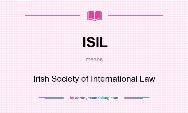What does ISIL mean? It stands for Irish Society of International Law