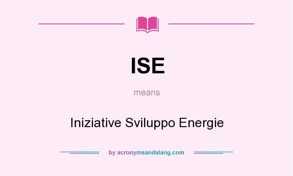 What does ISE mean? It stands for Iniziative Sviluppo Energie