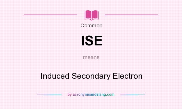 What does ISE mean? It stands for Induced Secondary Electron