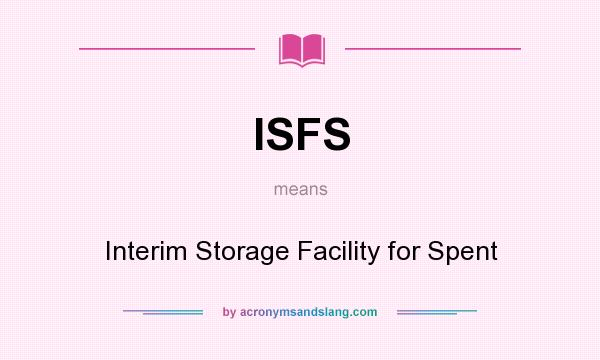 What does ISFS mean? It stands for Interim Storage Facility for Spent