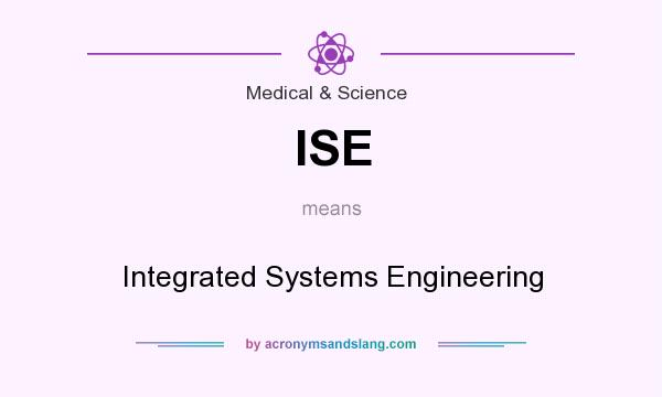 What does ISE mean? It stands for Integrated Systems Engineering