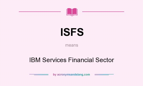 What does ISFS mean? It stands for IBM Services Financial Sector