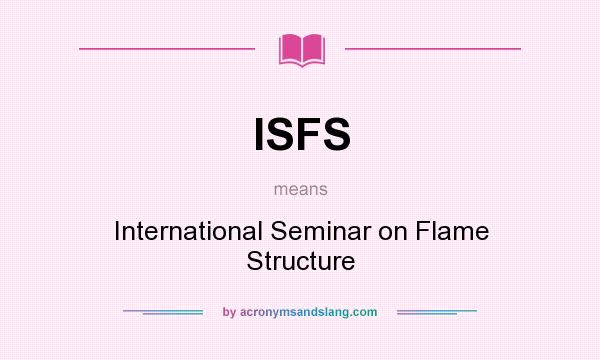 What does ISFS mean? It stands for International Seminar on Flame Structure
