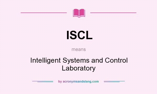 What does ISCL mean? It stands for Intelligent Systems and Control Laboratory