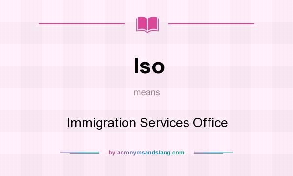 What does Iso mean? It stands for Immigration Services Office