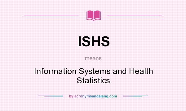 What does ISHS mean? It stands for Information Systems and Health Statistics
