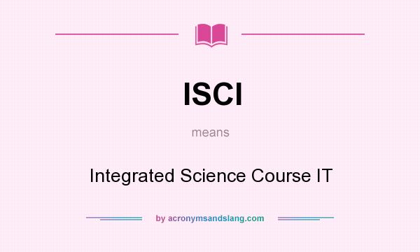 What does ISCI mean? It stands for Integrated Science Course IT