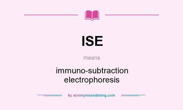 What does ISE mean? It stands for immuno-subtraction electrophoresis