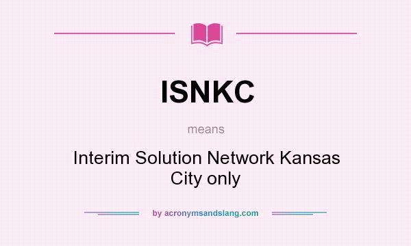 What does ISNKC mean? It stands for Interim Solution Network Kansas City only