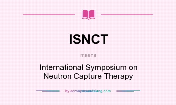 What does ISNCT mean? It stands for International Symposium on Neutron Capture Therapy