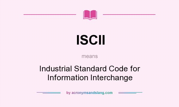 What does ISCII mean? It stands for Industrial Standard Code for Information Interchange