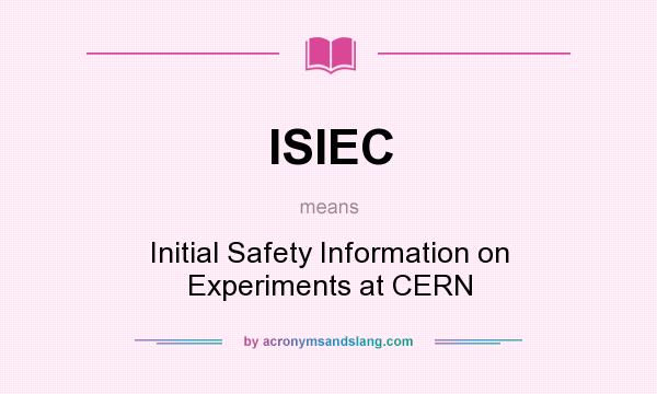 What does ISIEC mean? It stands for Initial Safety Information on Experiments at CERN