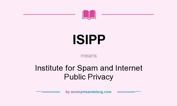 What does ISIPP mean? It stands for Institute for Spam and Internet Public Privacy
