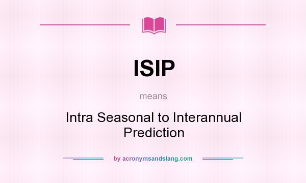 What does ISIP mean? It stands for Intra Seasonal to Interannual Prediction