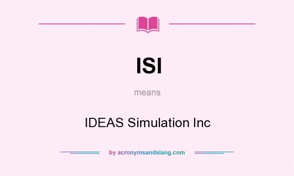 What does ISI mean? It stands for IDEAS Simulation Inc