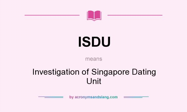 What does ISDU mean? It stands for Investigation of Singapore Dating Unit