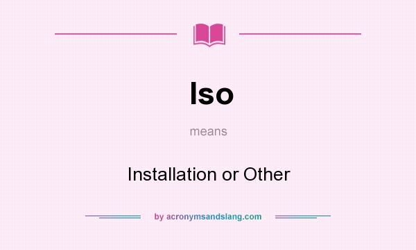 What does Iso mean? It stands for Installation or Other