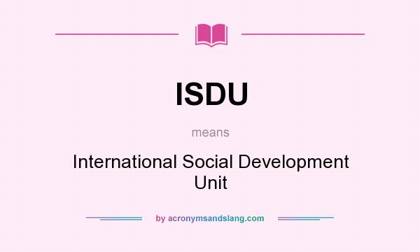 What does ISDU mean? It stands for International Social Development Unit