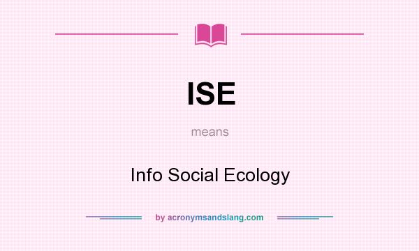 What does ISE mean? It stands for Info Social Ecology