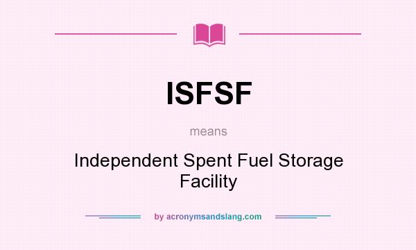 What does ISFSF mean? It stands for Independent Spent Fuel Storage Facility