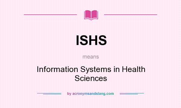 What does ISHS mean? It stands for Information Systems in Health Sciences