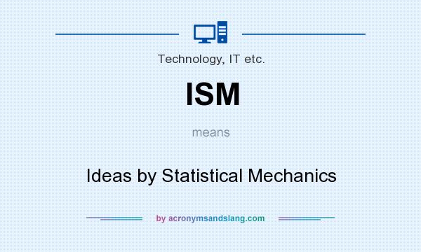 What does ISM mean? It stands for Ideas by Statistical Mechanics